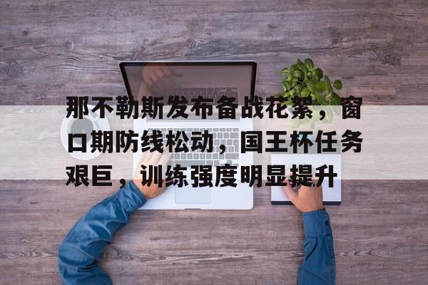 jiuyou-关于那不勒斯发布备战花絮，窗口期防线松动，国王杯任务艰巨，训练强度明显提升的信息